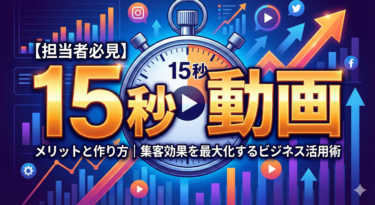 15秒動画のメリットと作り方｜集客効果を最大化するビジネス活用術