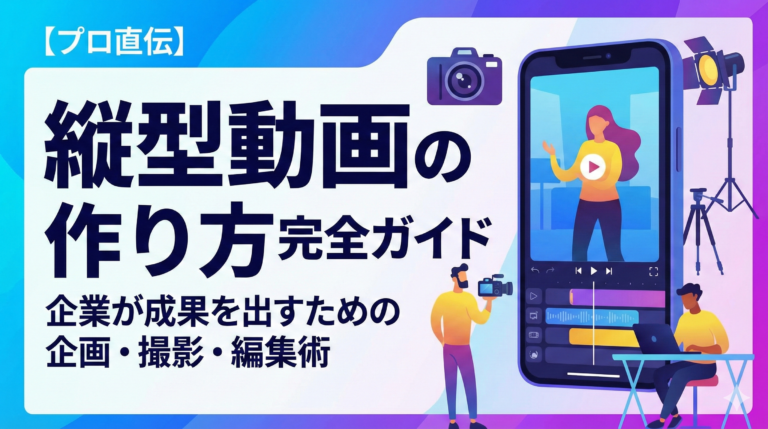 縦型動画の作り方完全ガイド｜企業が成果を出すための企画・撮影・編集術
